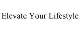 ELEVATE YOUR LIFESTYLE trademark