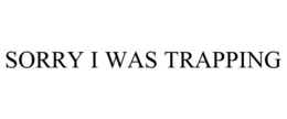 SORRY I WAS TRAPPING trademark