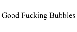 GOOD FUCKING BUBBLES trademark