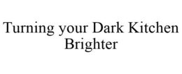 TURNING YOUR DARK KITCHEN BRIGHTER trademark