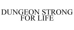DUNGEON STRONG FOR LIFE trademark