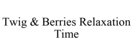 TWIG & BERRIES RELAXATION TIME trademark