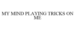 MY MIND'S PLAYIN' TRICKS ON ME trademark