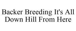 BACKER BREEDING IT'S ALL DOWN HILL FROM HERE trademark