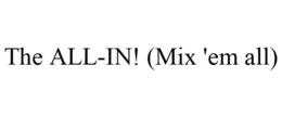 THE ALL-IN! (MIX 'EM ALL) trademark