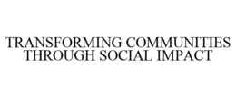 TRANSFORMING COMMUNITIES THROUGH SOCIAL IMPACT trademark
