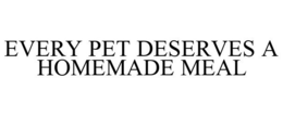 EVERY PET DESERVES A HOMEMADE MEAL trademark