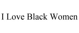 I LOVE BLACK WOMEN trademark