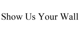 SHOW US YOUR WALL trademark