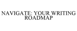 NAVIGATE: YOUR WRITING ROADMAP trademark