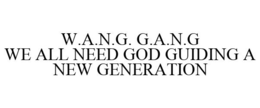 W.A.N.G. G.A.N.G WE ALL NEED GOD GUIDING A NEW GENERATION trademark