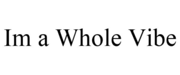 IM A WHOLE VIBE trademark