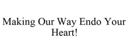 MAKING OUR WAY ENDO YOUR HEART! trademark