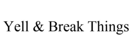YELL & BREAK THINGS trademark