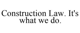 CONSTRUCTION LAW. IT'S WHAT WE DO. trademark
