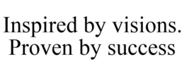 INSPIRED BY VISIONS. PROVEN BY SUCCESS trademark