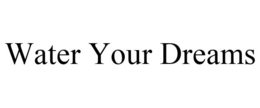WATER YOUR DREAMS trademark