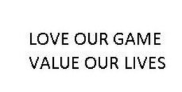 LOVE OUR GAME VALUE OUR LIVES trademark