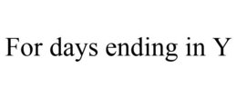 FOR DAYS ENDING IN Y trademark