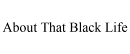 ABOUT THAT BLACK LIFE trademark