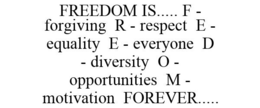 FREEDOM IS..... F - FORGIVING R - RESPECT E - EQUALITY E - EVERYONE D - DIVERSITY O - OPPORTUNITIES M - MOTIVATION FOREVER..... trademark