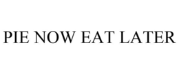 PIE NOW EAT LATER trademark