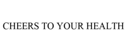 CHEERS TO YOUR HEALTH trademark