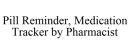 PILL REMINDER, MEDICATION TRACKER BY PHARMACIST trademark