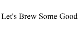 LET'S BREW SOME GOOD trademark