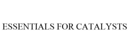 ESSENTIALS FOR CATALYSTS trademark