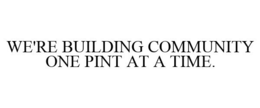 WE'RE BUILDING COMMUNITY ONE PINT AT A TIME. trademark