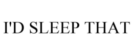 I'D SLEEP THAT trademark