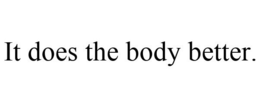IT DOES THE BODY BETTER. trademark