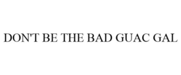 DON'T BE THE BAD GUAC GAL trademark