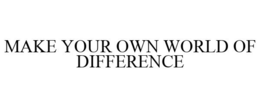 MAKE YOUR OWN WORLD OF DIFFERENCE trademark