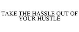 TAKE THE HASSLE OUT OF YOUR HUSTLE trademark