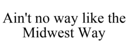AIN'T NO WAY LIKE THE MIDWEST WAY trademark