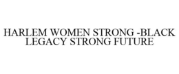 HARLEM WOMEN STRONG -BLACK LEGACY STRONG FUTURE trademark