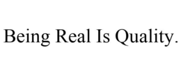 BEING REAL IS QUALITY. trademark