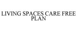 LIVING SPACES CARE FREE PLAN trademark