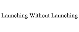LAUNCHING WITHOUT LAUNCHING trademark