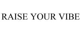RAISE YOUR VIBE trademark