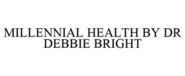 MILLENNIAL HEALTH BY DR DEBBIE BRIGHT trademark