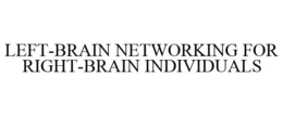 LEFT-BRAIN NETWORKING FOR RIGHT-BRAIN INDIVIDUALS trademark