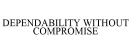 DEPENDABILITY WITHOUT COMPROMISE trademark