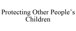 PROTECTING OTHER PEOPLE'S CHILDREN trademark