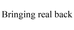 BRINGING REAL BACK trademark