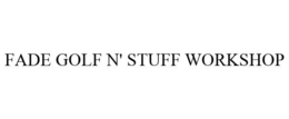 FADE GOLF N' STUFF WORKSHOP trademark