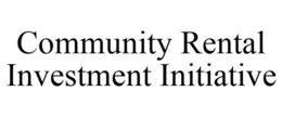 COMMUNITY RENTAL INVESTMENT INITIATIVE trademark