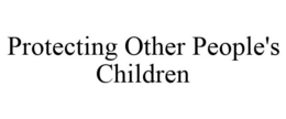 PROTECTING OTHER PEOPLE'S CHILDREN trademark